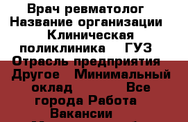 Врач ревматолог › Название организации ­ Клиническая поликлиника №3 ГУЗ › Отрасль предприятия ­ Другое › Минимальный оклад ­ 7 857 - Все города Работа » Вакансии   . Мурманская обл.,Оленегорск г.